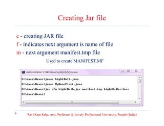 Creating Jar file
c - creating JAR file
f - indicates next argument is name of file
m - next argument manifest.tmp file
Used to create MANIFEST.MF

Ravi Kant Sahu, Asst. Professor @ Lovely Professional University, Punjab (India)

 