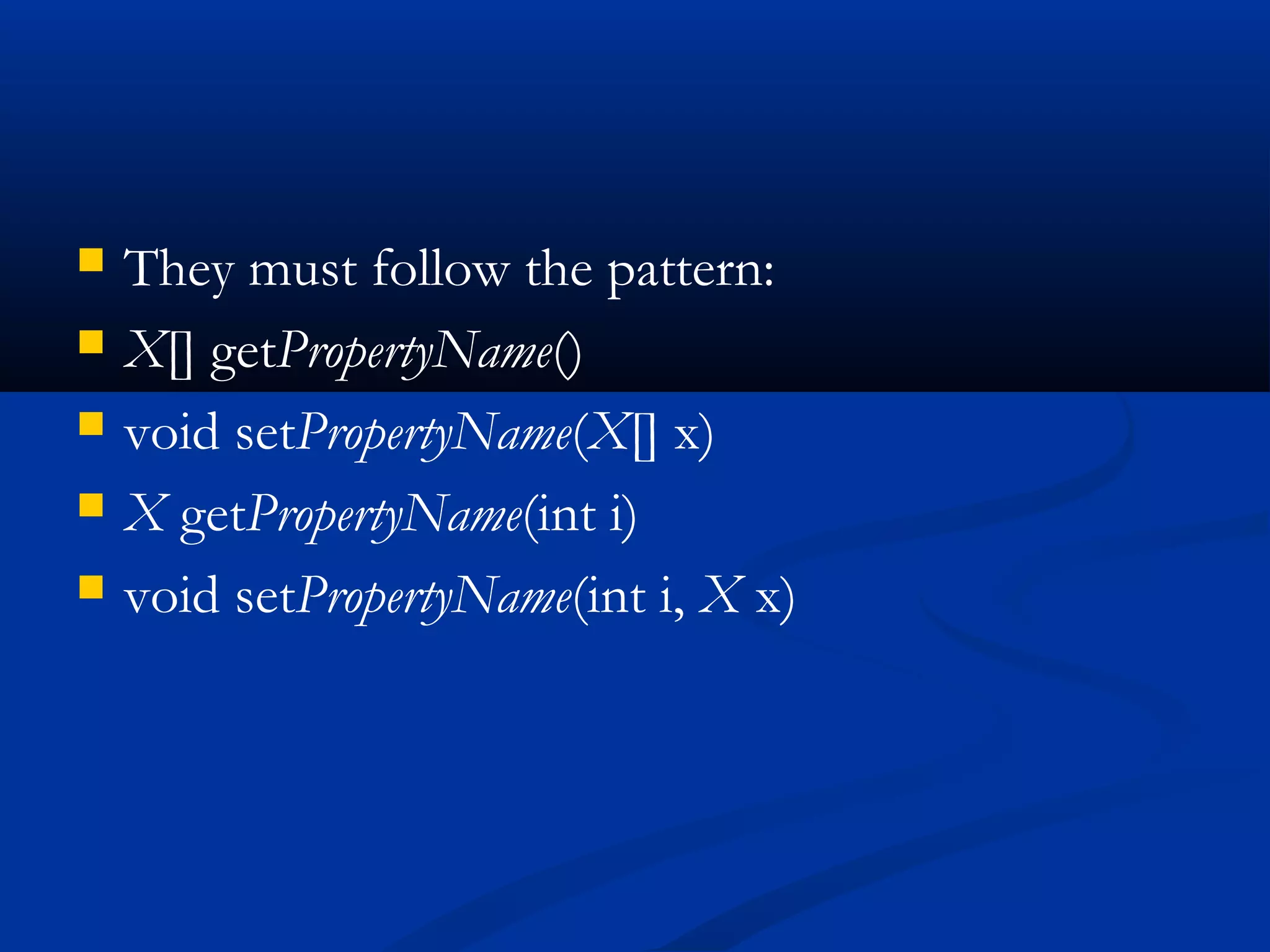  They must follow the pattern:
 X[] getPropertyName()
 void setPropertyName(X[] x)
 X getPropertyName(int i)
 void setPropertyName(int i, X x)
 