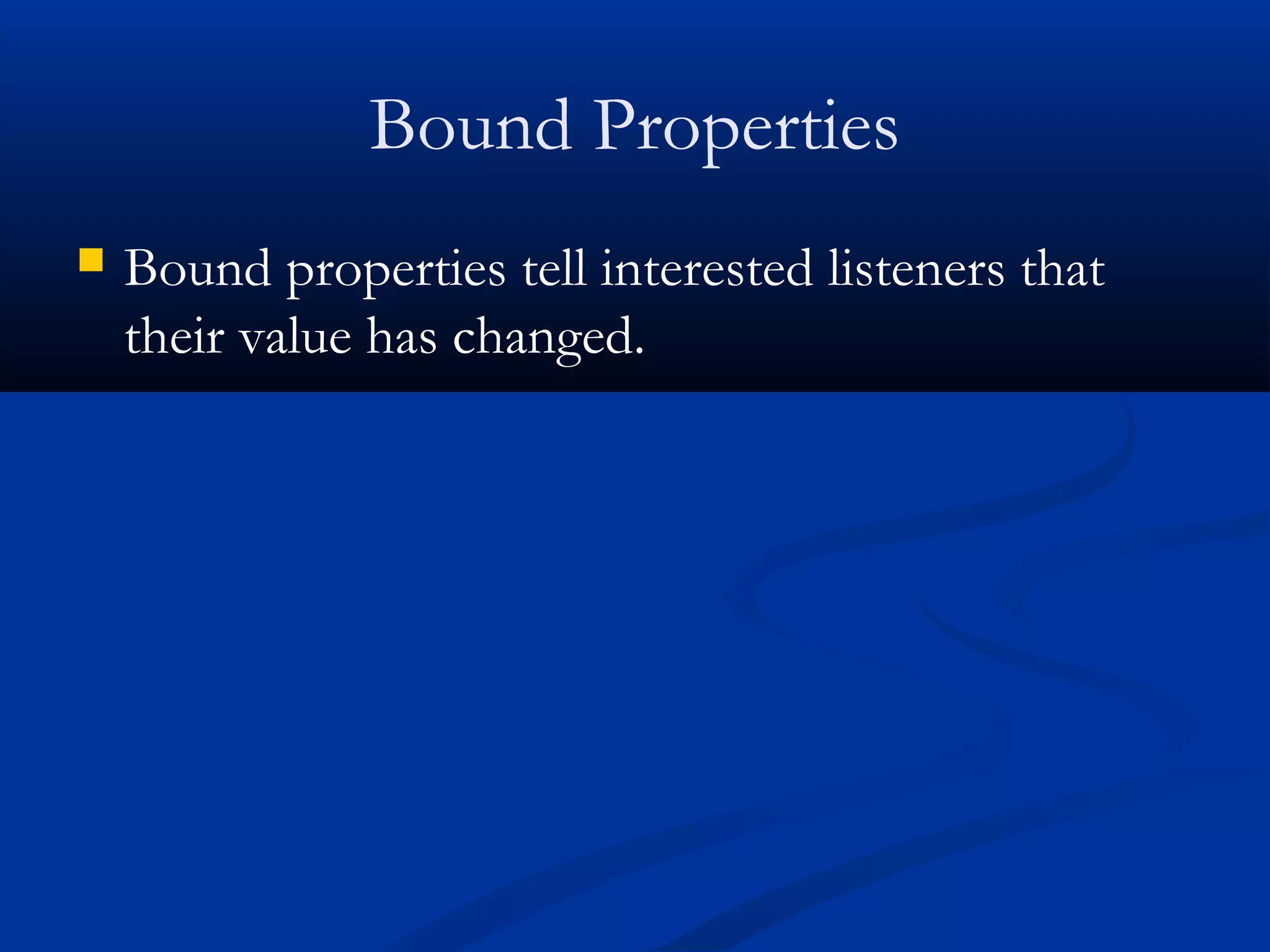 Bound Properties
 Bound properties tell interested listeners that
their value has changed.
 