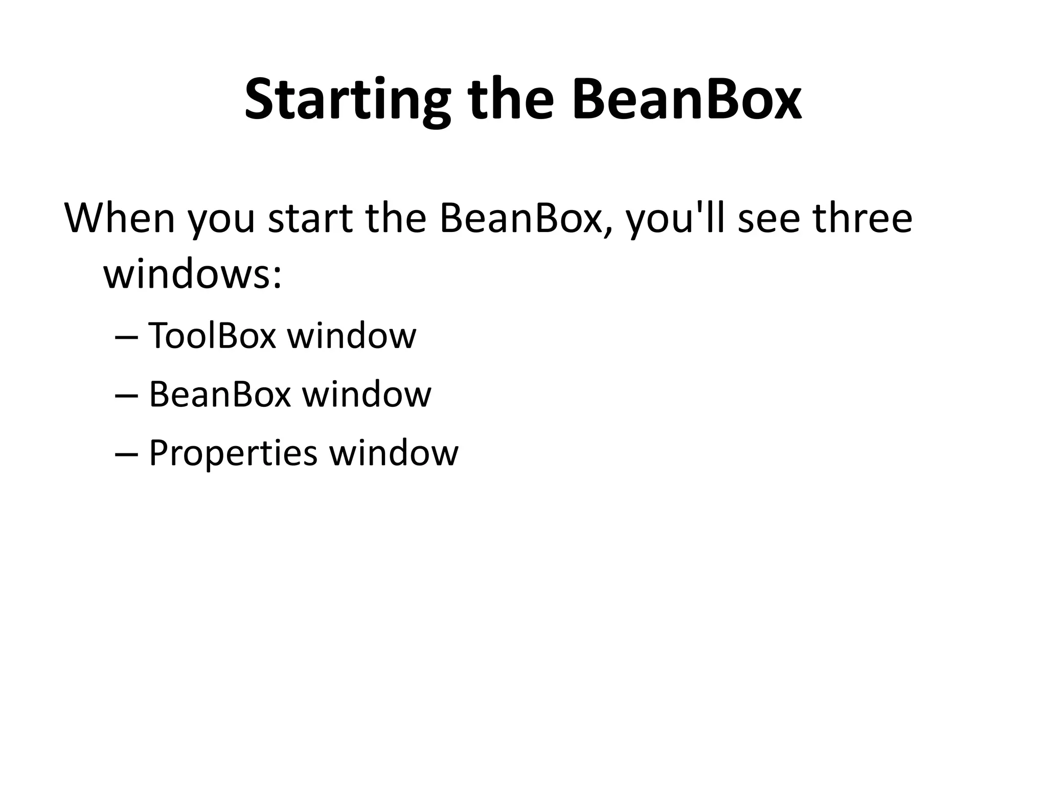 Starting the BeanBox
When you start the BeanBox, you'll see three
windows:
– ToolBox window
– BeanBox window
– Properties window
 
