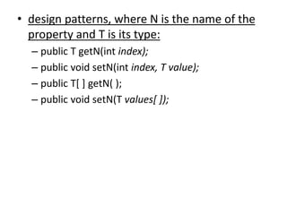 • design patterns, where N is the name of the
property and T is its type:
– public T getN(int index);
– public void setN(int index, T value);
– public T[ ] getN( );
– public void setN(T values[ ]);
 