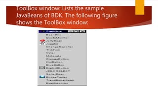 ToolBox window: Lists the sample
JavaBeans of BDK. The following figure
shows the ToolBox window:
 