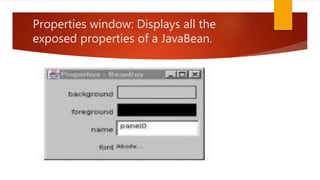Properties window: Displays all the
exposed properties of a JavaBean.
 