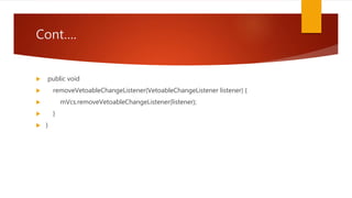 Cont….
 public void
 removeVetoableChangeListener(VetoableChangeListener listener) {
 mVcs.removeVetoableChangeListener(listener);
 }
 }
 