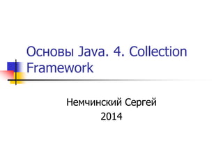 Основы Java. 4. Collection 
Framework 
Немчинский Сергей 
2014 
 