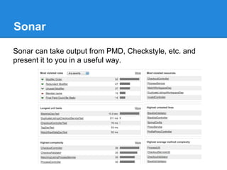 Sonar
Sonar can take output from PMD, Checkstyle, etc. and
present it to you in a useful way.
 