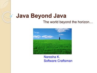 Java Beyond Java
The world beyond the horizon…
Naresha K.
Software Craftsman
 