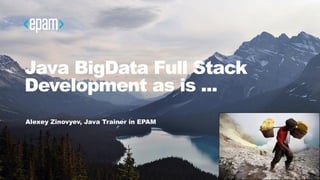 Java BigData Full Stack
Development as is ...
Alexey Zinovyev, Java Trainer in EPAM
 