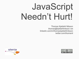 JavaScript
Needn’t Hurt!
                 Thomas Kjeldahl Nilsson
              thomas@kjeldahlnilsson.net
    linkedin.com/in/thomaskjeldahlnilsson
                      twitter.com/thomanil
 
