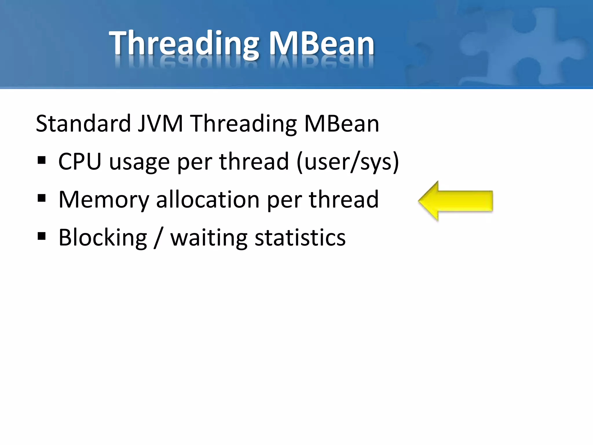 Threading MBean
Standard JVM Threading MBean
 CPU usage per thread (user/sys)
 Memory allocation per thread
 Blocking / waiting statistics
 