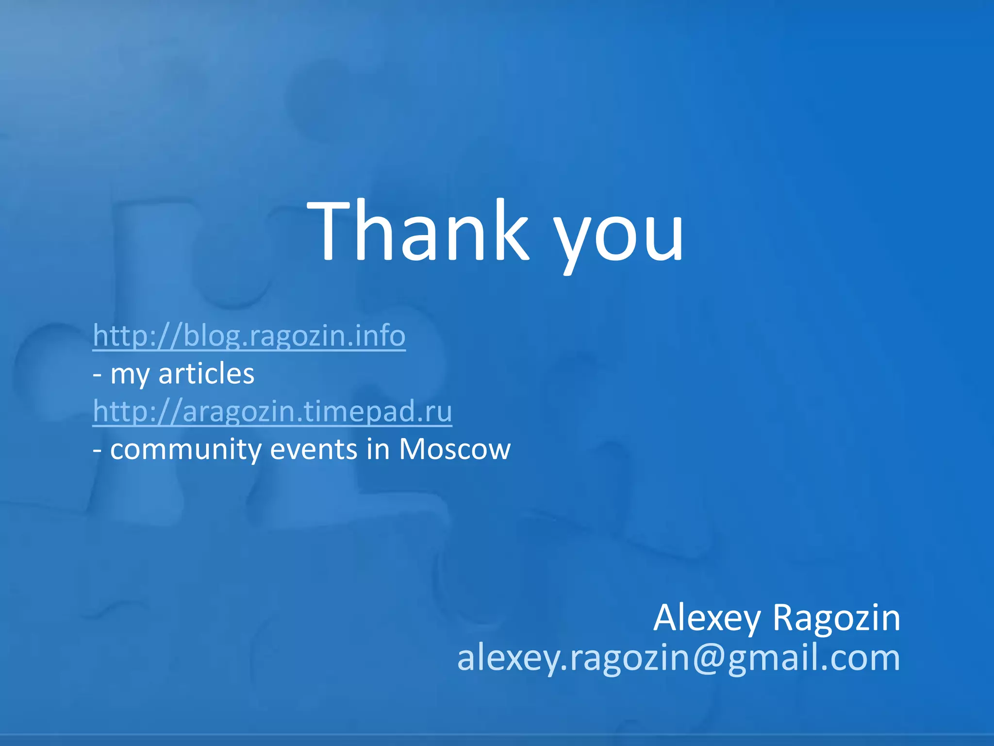 Thank you
Alexey Ragozin
alexey.ragozin@gmail.com
http://blog.ragozin.info
- my articles
http://aragozin.timepad.ru
- community events in Moscow
 