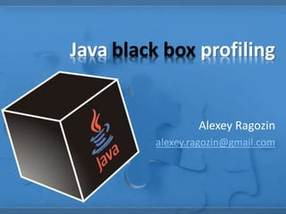Java black box profiling
Alexey Ragozin
alexey.ragozin@gmail.com
 