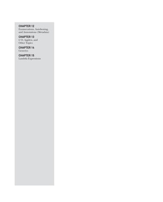 CHAPTER 12
Enumerations, Autoboxing,
and Annotations (Metadata)
CHAPTER 13
I/O, Applets, and
Other Topics
CHAPTER 14
Generics
CHAPTER 15
Lambda Expressions
CompRef_2010 / Java The Complete Reference, Ninth Edition /Schildt / 007180 855-8
01-ch01.indd 2 14/02/14 4:41 PM
 