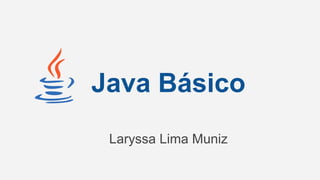 Laryssa Lima Muniz
Java Básico
 