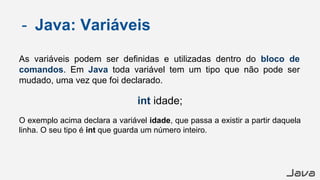 Java
- Java: Variáveis
As variáveis podem ser definidas e utilizadas dentro do bloco de
comandos. Em Java toda variável te...