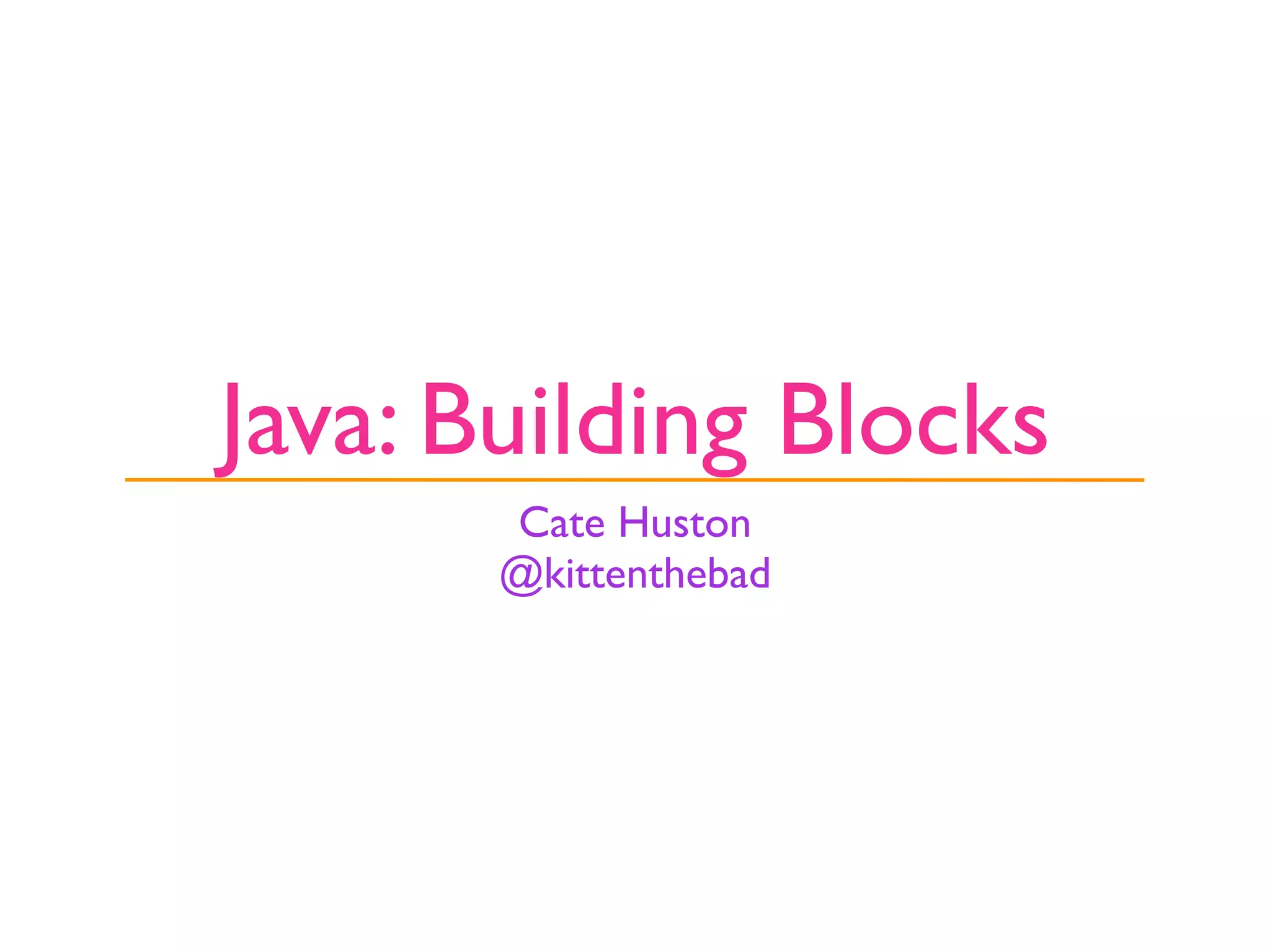 Java: Building Blocks
       Cate Huston
       @kittenthebad
 