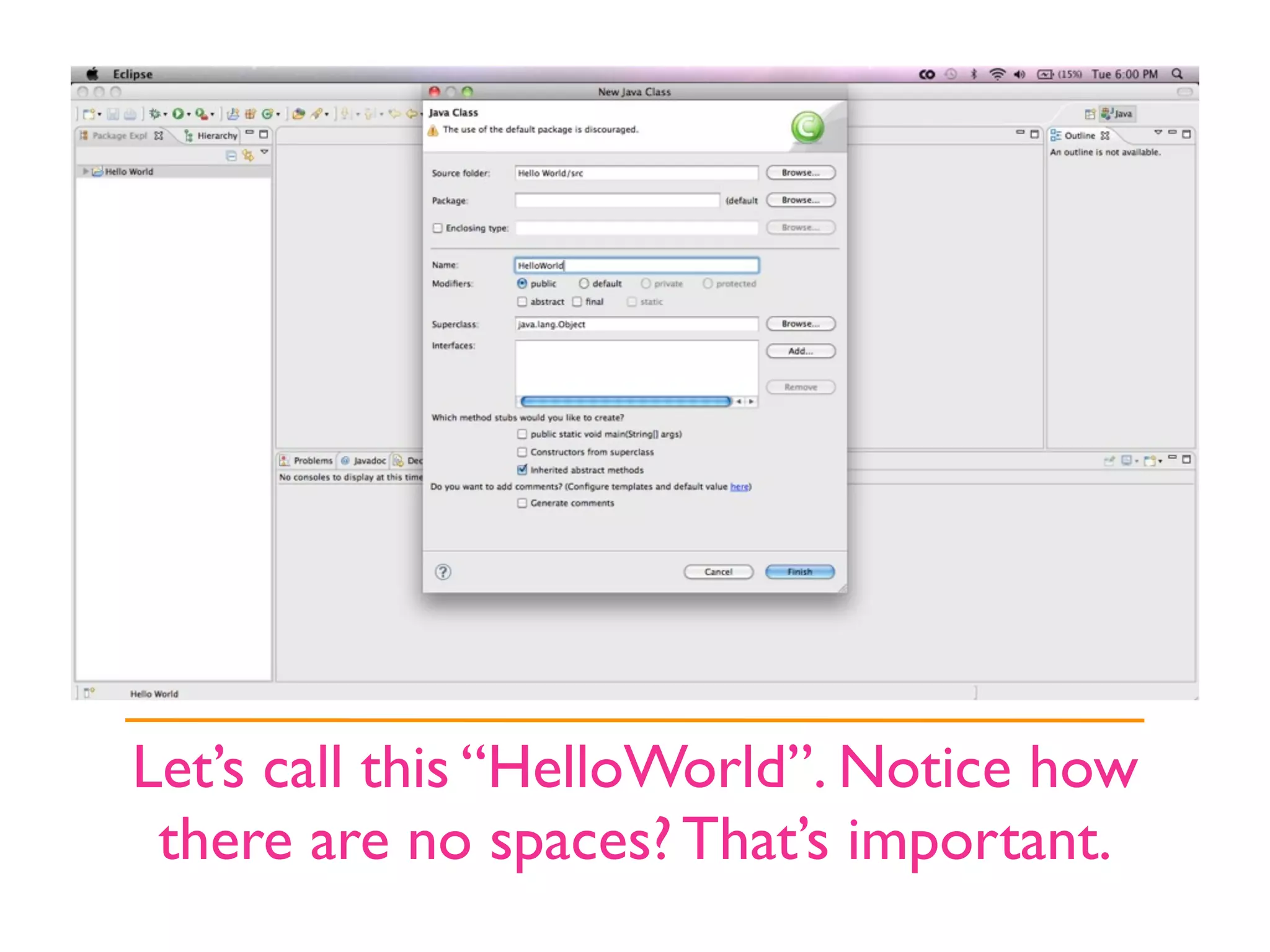 Let’s call this “HelloWorld”. Notice how
 there are no spaces? That’s important.
 