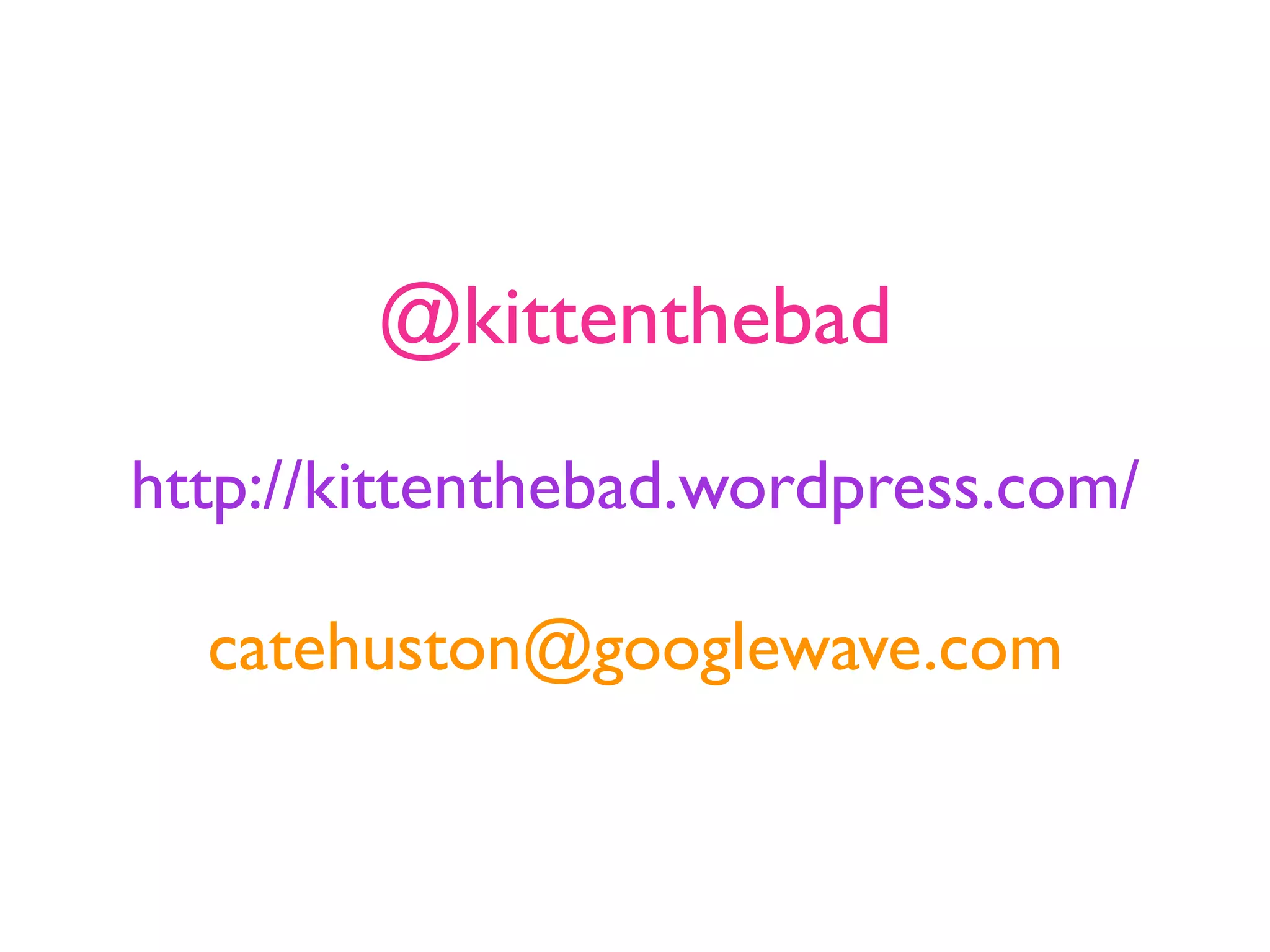 @kittenthebad
http://kittenthebad.wordpress.com/

  catehuston@googlewave.com
 