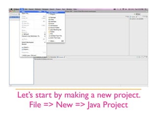 Let’s start by making a new project.
    File => New => Java Project
 