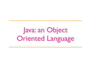 Java: an Object
Oriented Language
 