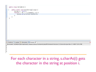 For each character in a string. s.charAt(i) gets
   the character in the string at position i.
 