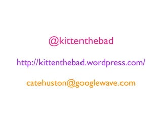 @kittenthebad
http://kittenthebad.wordpress.com/

  catehuston@googlewave.com
 