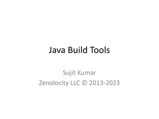 Java Build Tools
Sujit Kumar
Zenolocity LLC © 2013-2023

 