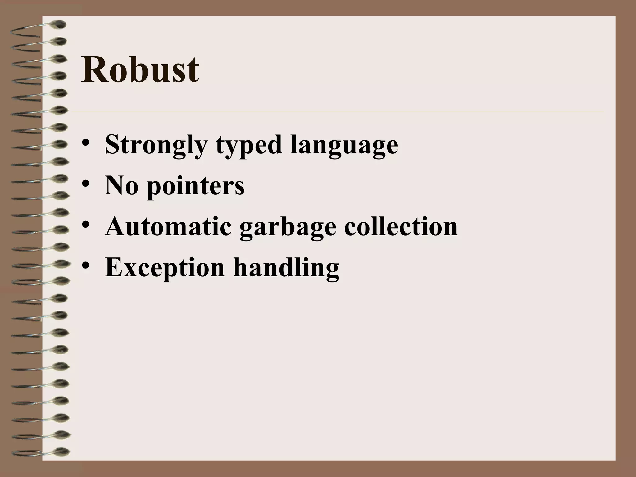 Robust
• Strongly typed language
• No pointers
• Automatic garbage collection
• Exception handling
 