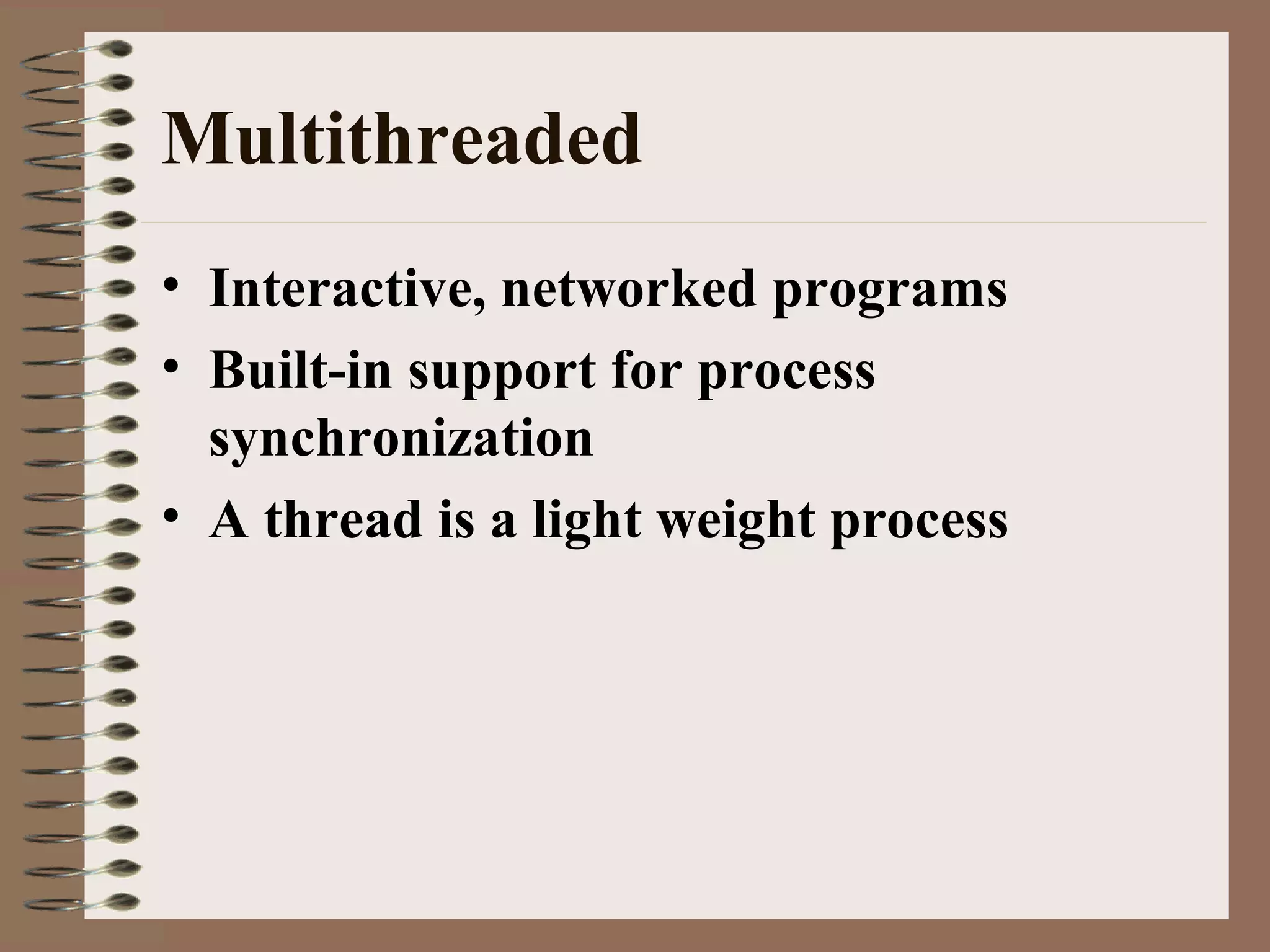 Multithreaded
• Interactive, networked programs
• Built-in support for process
synchronization
• A thread is a light weight process
 