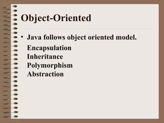 Object-Oriented
• Java follows object oriented model.
Encapsulation
Inheritance
Polymorphism
Abstraction
 