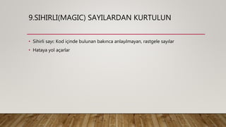 9.SIHIRLI(MAGIC) SAYILARDAN KURTULUN
• Sihirli sayı: Kod içinde bulunan bakınca anlaşılmayan, rastgele sayılar
• Hataya yol açarlar
 