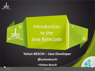 2013-09-24 Java ByteCode 1
Yohan BESCHI – Java Developer
@yohanbeschi
+Yohan Beschi
 