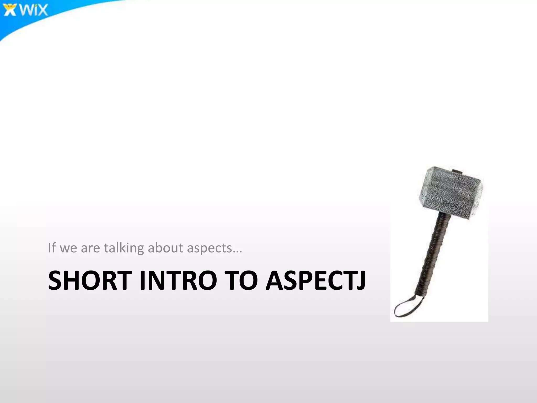 SHORT INTRO TO ASPECTJ
If we are talking about aspects…
 