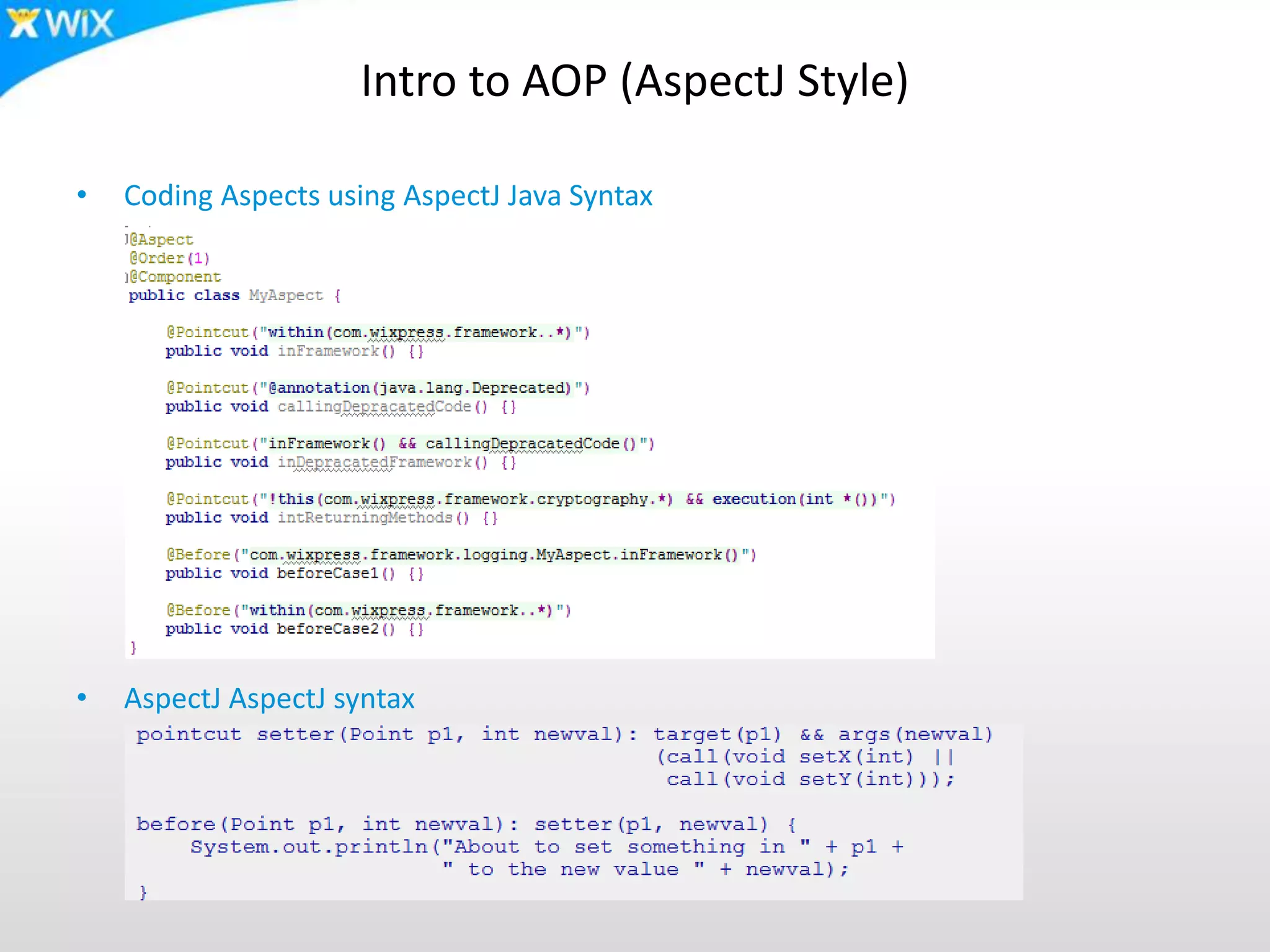 Intro to AOP (AspectJ Style)
• Coding Aspects using AspectJ Java Syntax
• AspectJ AspectJ syntax
 