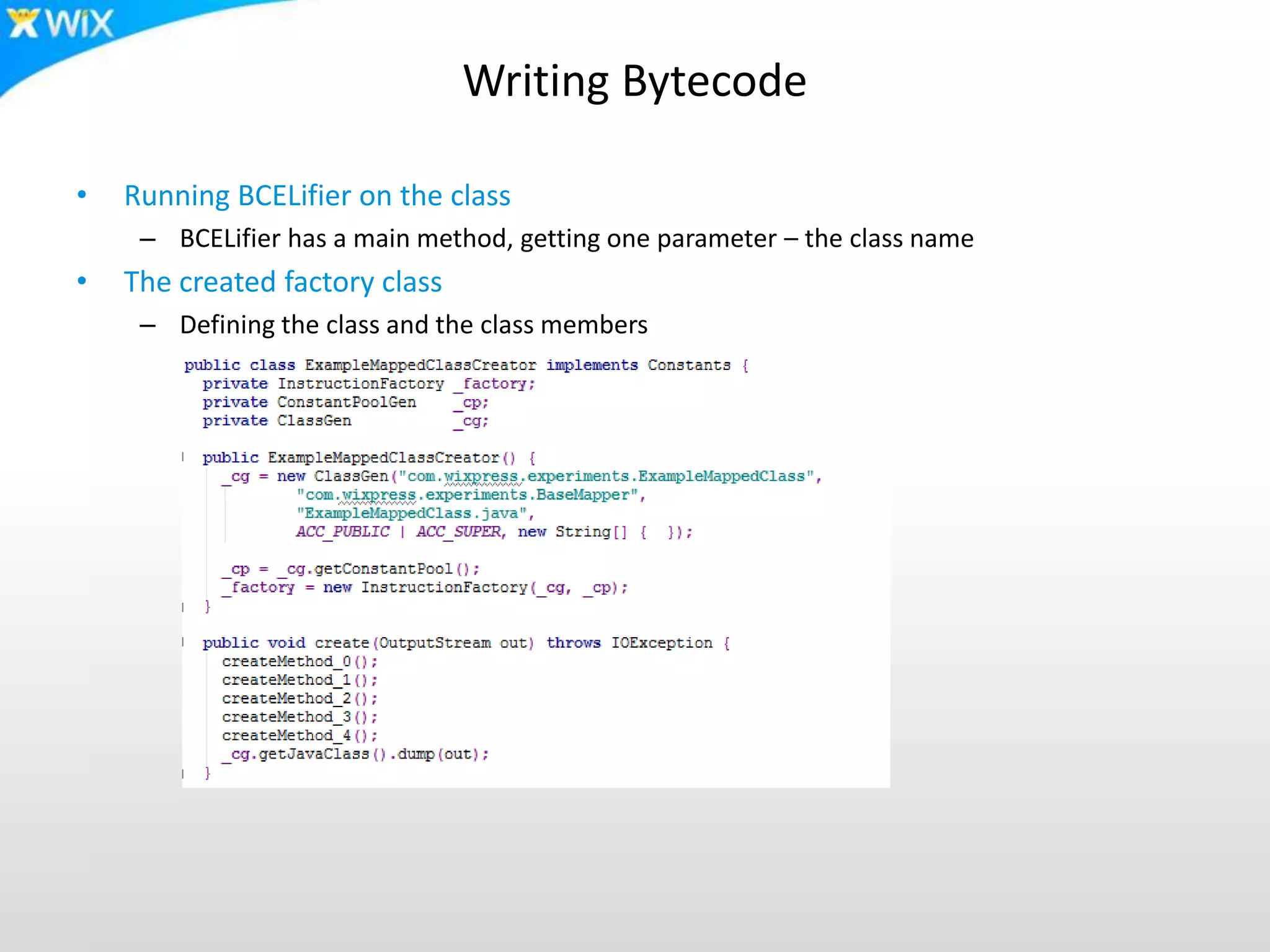 Writing Bytecode
• Running BCELifier on the class
– BCELifier has a main method, getting one parameter – the class name
• The created factory class
– Defining the class and the class members
 