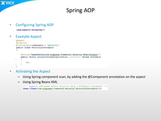 Spring AOP
• Configuring Spring AOP
• Example Aspect
• Activating the Aspect
– Using Spring component scan, by adding the @Component annotation on the aspect
– Using Spring Beans XML
 
