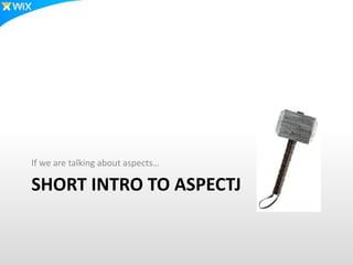 SHORT INTRO TO ASPECTJ
If we are talking about aspects…
 