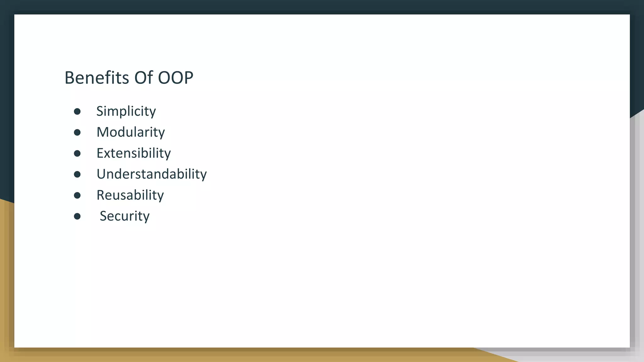 Benefits Of OOP
● Simplicity
● Modularity
● Extensibility
● Understandability
● Reusability
● Security
 