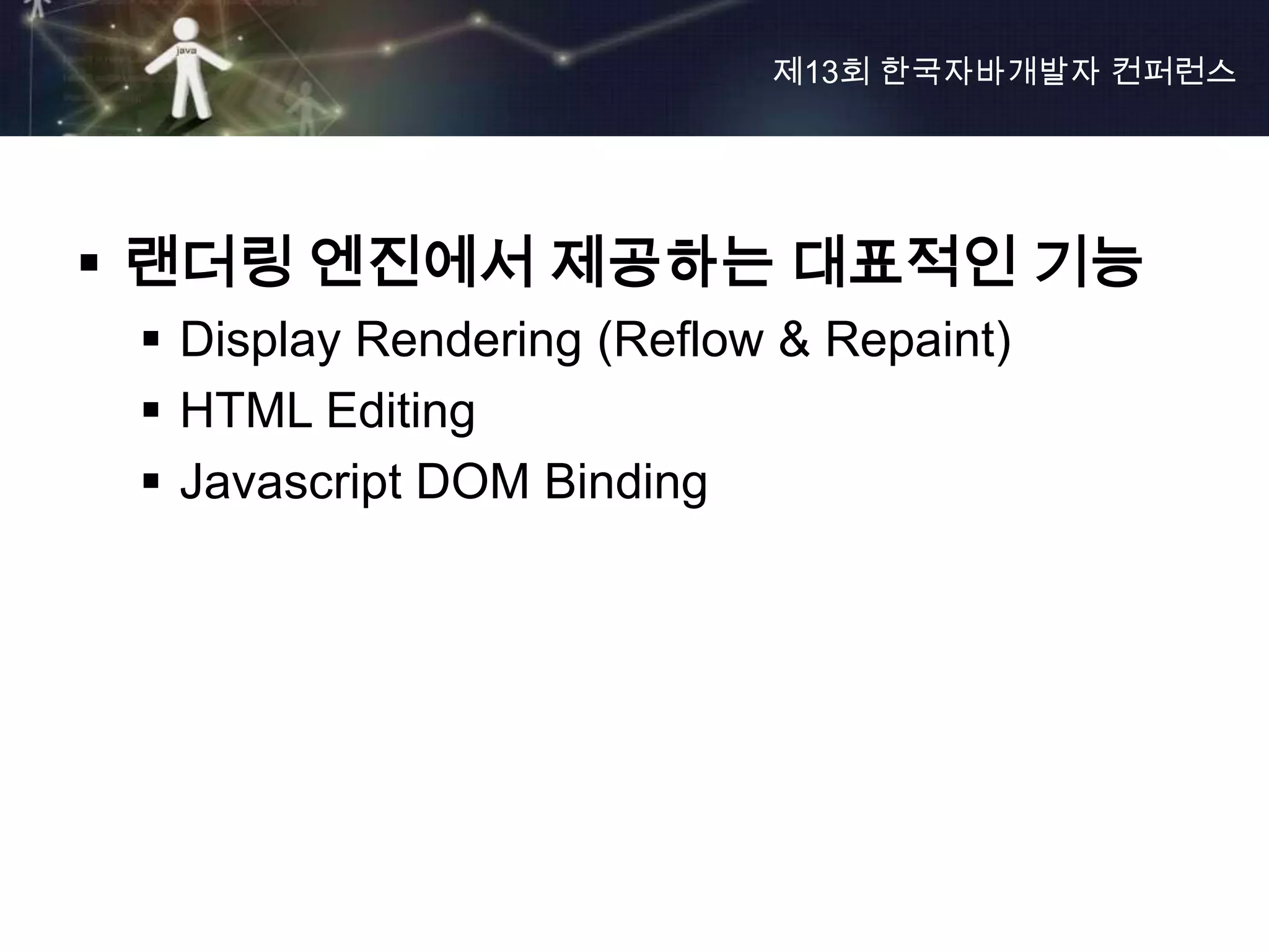 제13회 한국자바개발자 컨퍼런스




 랜더링 엔진에서 제공하는 대표적인 기능
  Display Rendering (Reflow & Repaint)
  HTML Editing
  Javascript DOM Binding
 