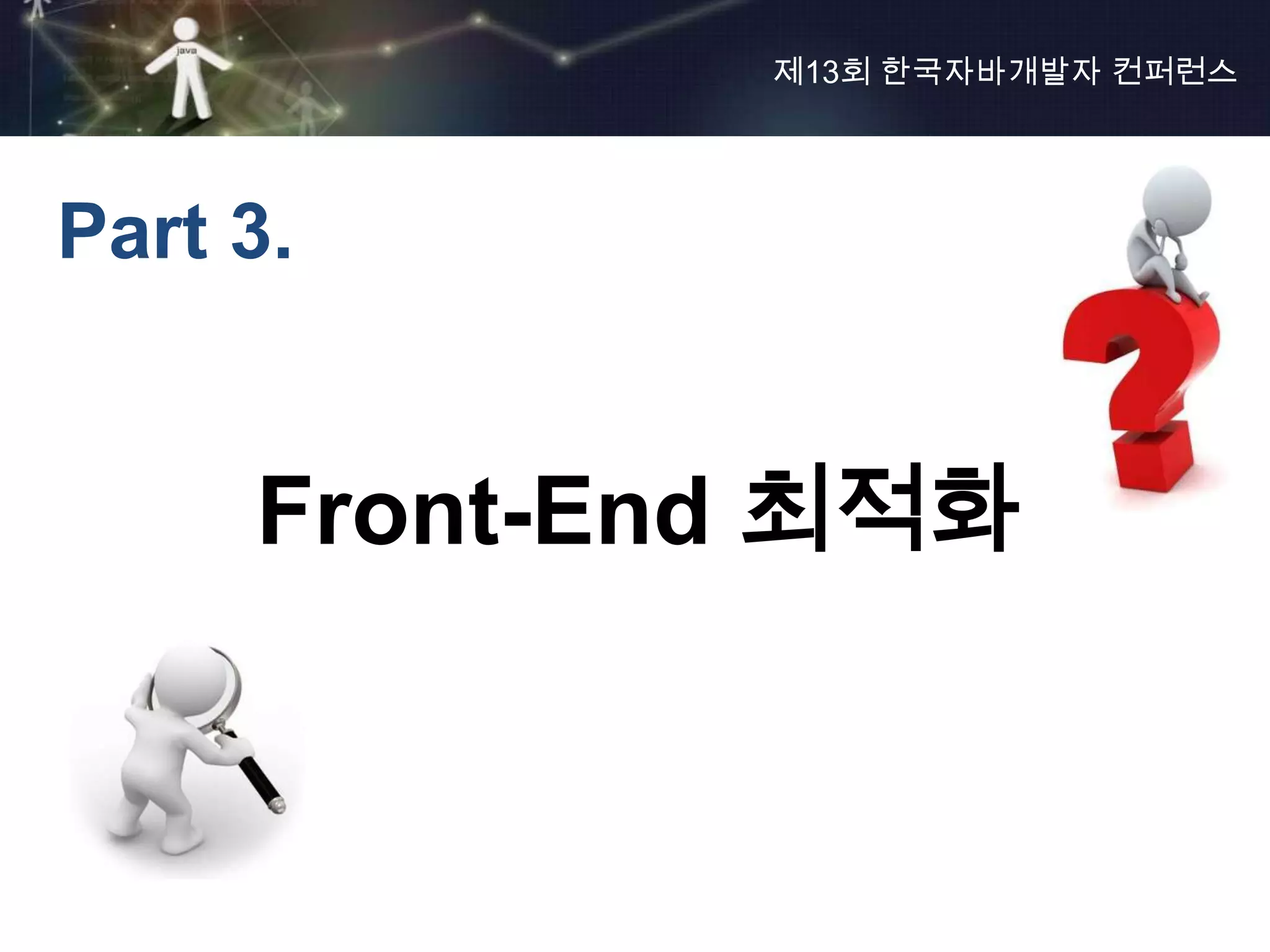 제13회 한국자바개발자 컨퍼런스




Part 3.


     Front-End 최적화
 