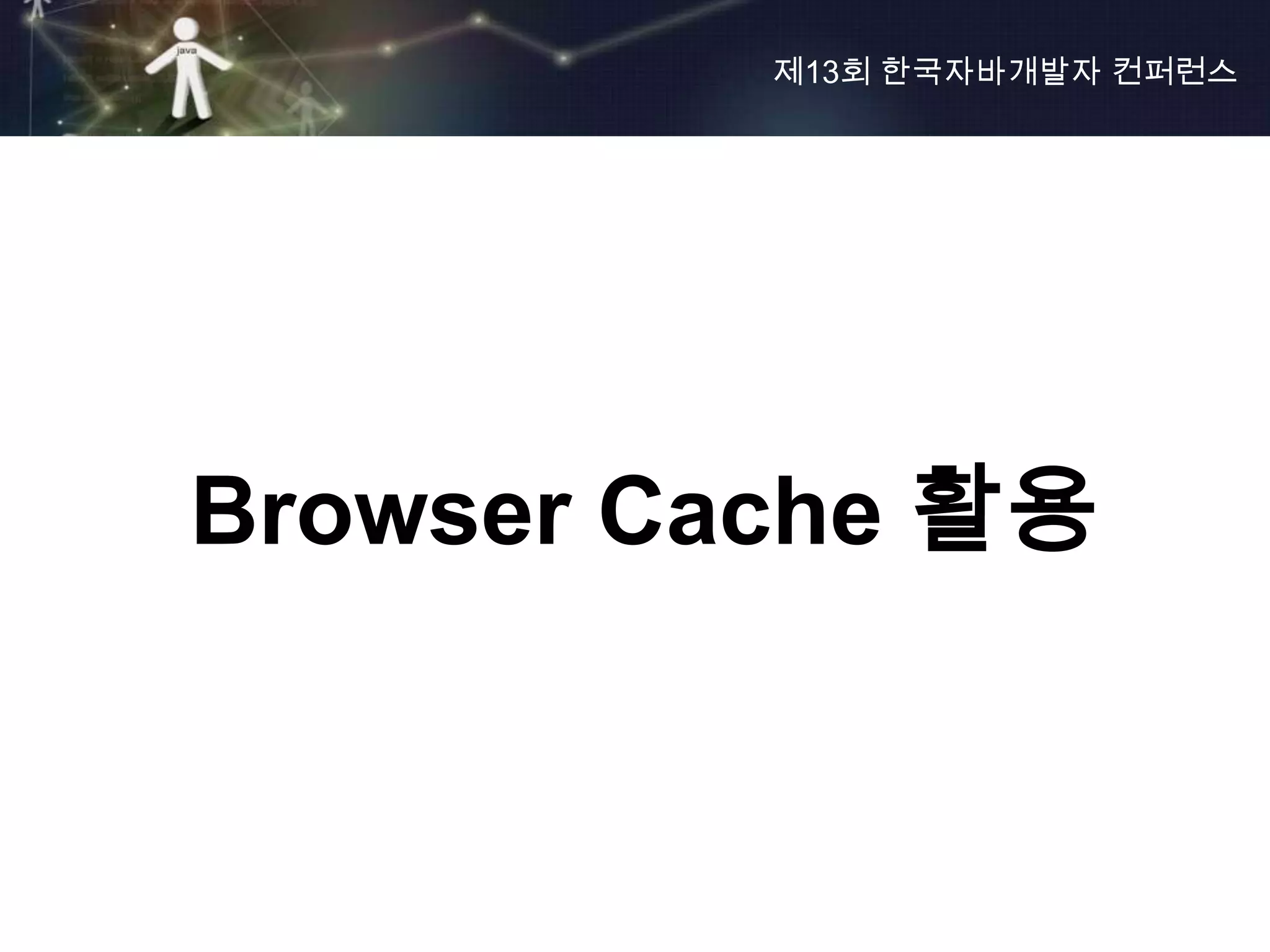 제13회 한국자바개발자 컨퍼런스




Browser Cache 활용
 