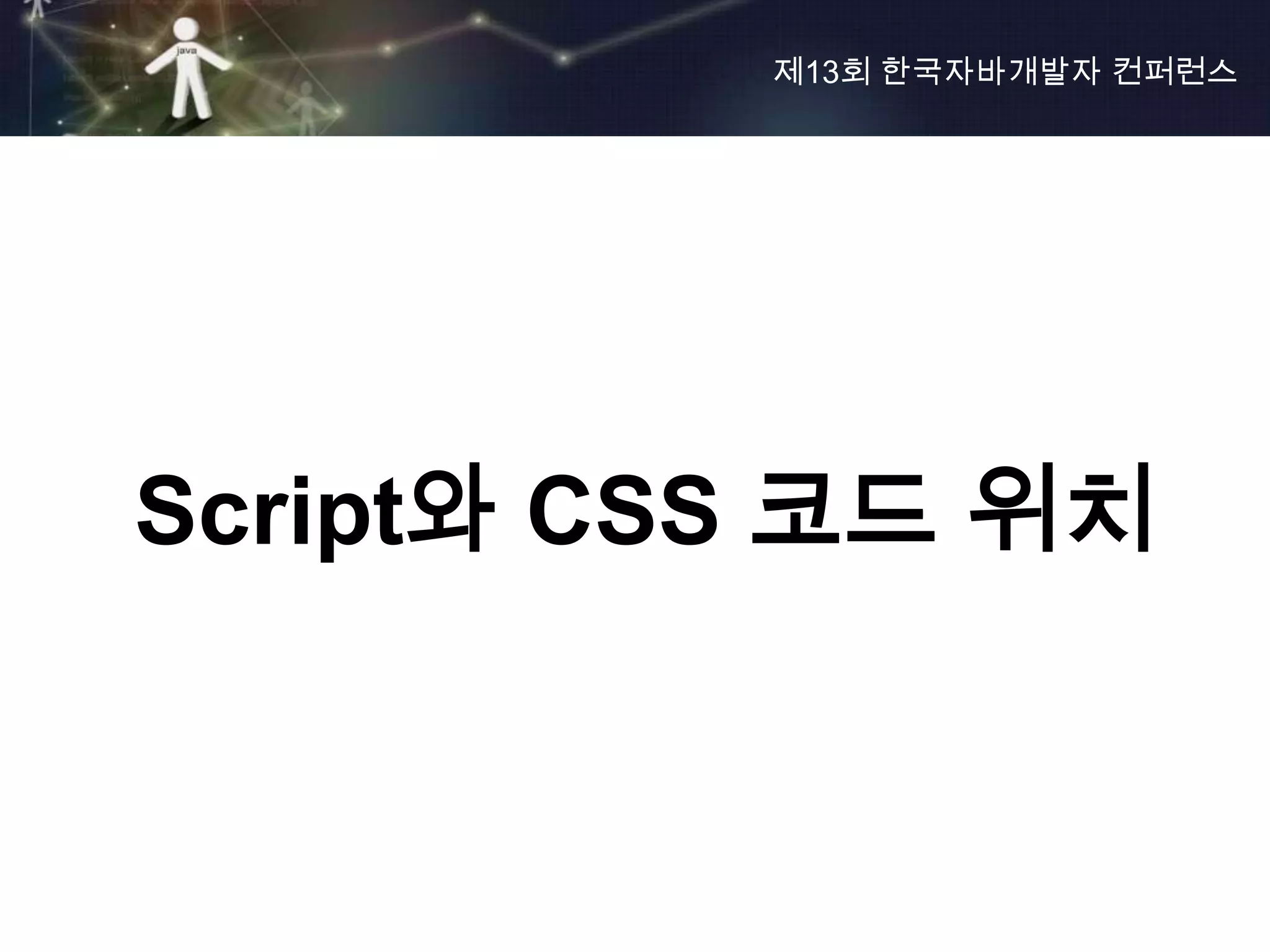 제13회 한국자바개발자 컨퍼런스




Script와 CSS 코드 위치
 