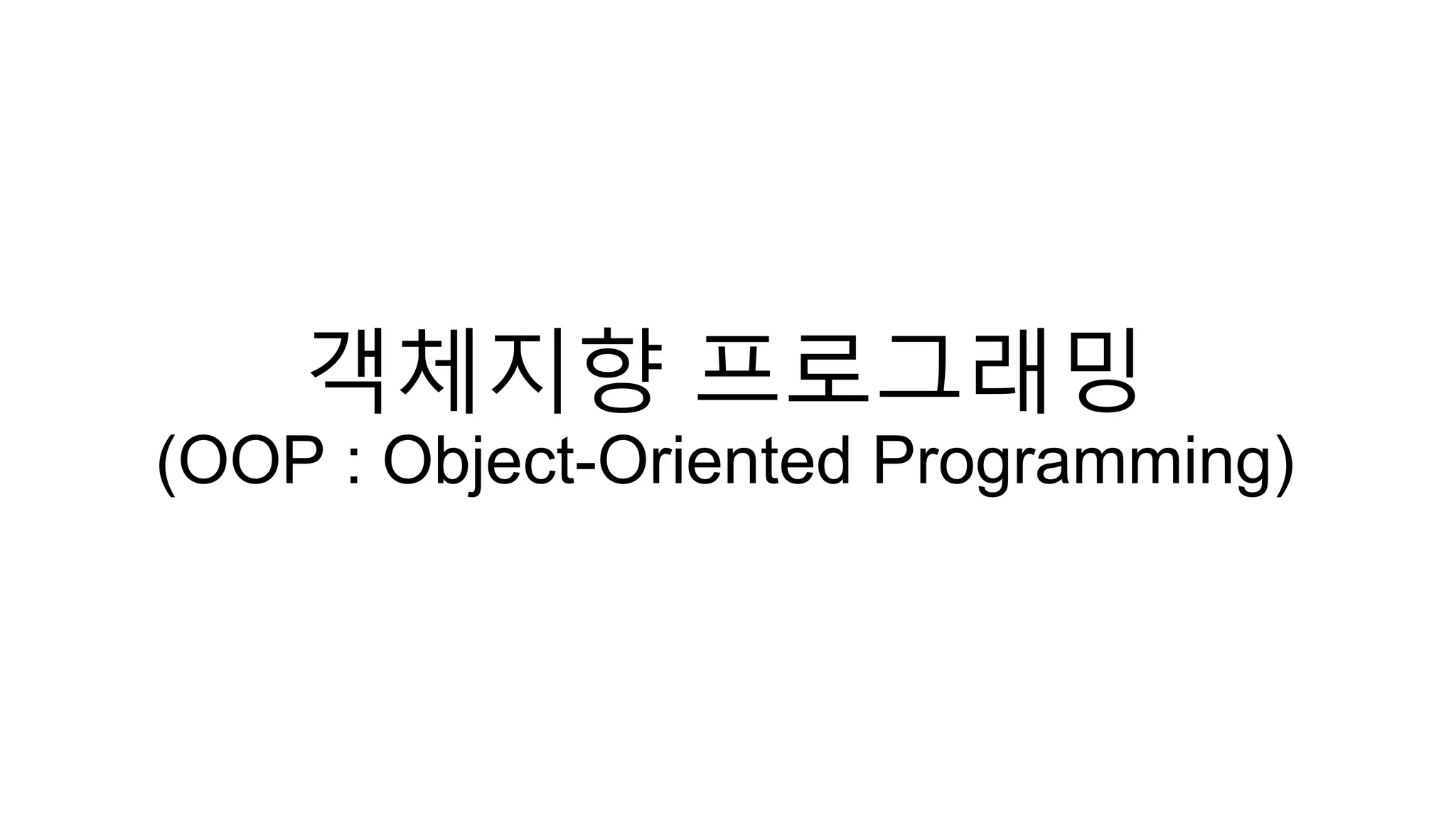객체지향 프로그래밍
(OOP : Object-Oriented Programming)
 