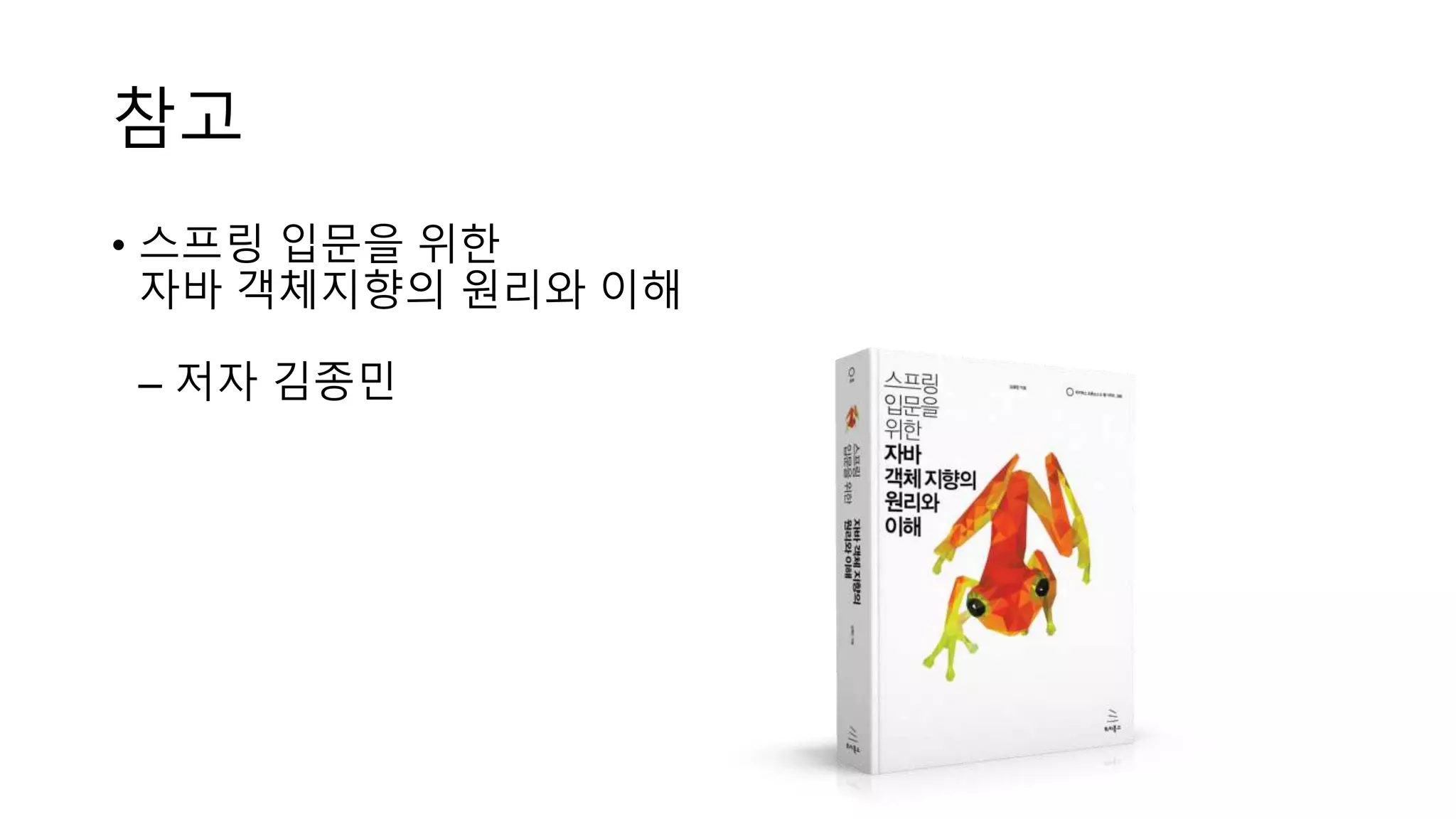 참고
• 스프링 입문을 위한
자바 객체지향의 원리와 이해
– 저자 김종민
 