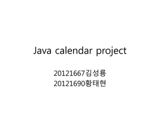 Java calendar project
20121667김성룡
20121690황태현
 