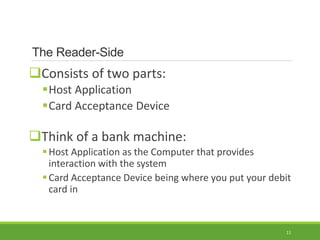 11
The Reader-Side
Consists of two parts:
Host Application
Card Acceptance Device
Think of a bank machine:
Host Appli...