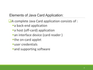 8
Elements of Java Card Application:
A complete Java Card application consists of :
a back-end application
a host (off-...
