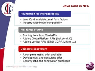 Java Card in NFC
• Java Card available on all form factors
• Industry-wide binary compatibility
Foundation for interoperab...