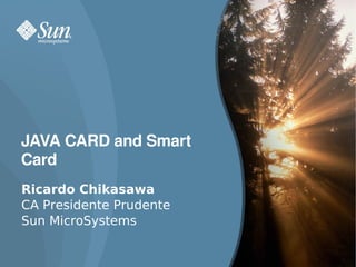 JAVA CARD and Smart 
Card
Ricardo Chikasawa
CA Presidente Prudente
Sun MicroSystems

                         1
 