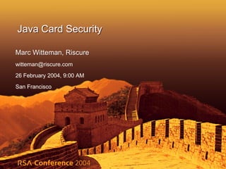 Java Card Security
Marc Witteman, Riscure
witteman@riscure.com
26 February 2004, 9:00 AM
San Francisco
 
